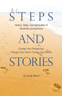 Steps and Stories: History, Steps, and Spirituality of Alcoholics Anonymous - Change Your Perspective, Change Your Mind, Change Your Worl - Sandy Beach