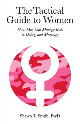The Tactical Guide to Women: How Men Can Manage Risk in Dating and Marriage - Shawn T. Smith