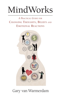 MindWorks: A Practical Guide for Changing Thoughts Beliefs, and Emotional Reactions - Gary Van Warmerdam