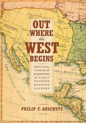 Out Where the West Begins: Profiles, Visions, and Strategies of Early Western Business Leaders - Philip F. Anschutz