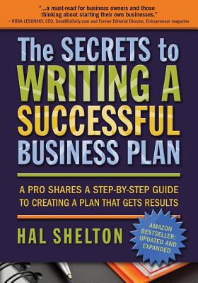 The Secrets to Writing a Successful Business Plan: A Pro Shares A Step-by-Step Guide to Creating a Plan That Gets Results - Hal Shelton