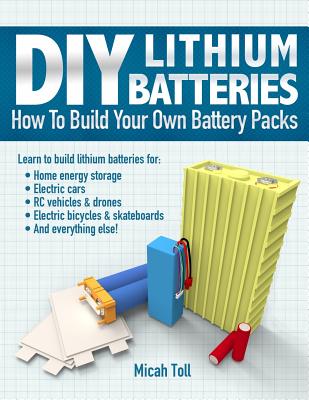DIY Lithium Batteries: How to Build Your Own Battery Packs - Micah Toll