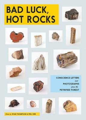 Bad Luck, Hot Rocks: Conscience Letters and Photographs from the Petrified Forest - Ryan Thompson