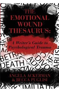 The Emotional Wound Thesaurus: A Writer's Guide to Psychological Trauma - Angela Ackerman