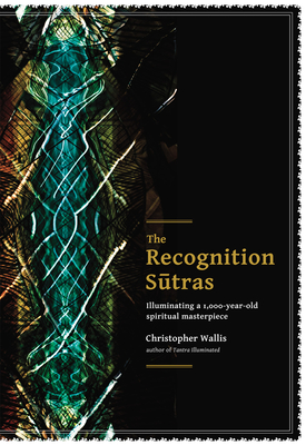 The Recognition Sutras: Illuminating a 1,000-Year-Old Spiritual Masterpiece - Christopher D. Wallis