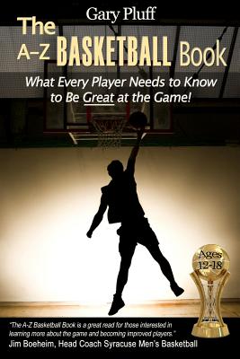 The A-Z Basketball Book: What Every Player Needs to Know to Be Great at the Game! - Gary E. Pluff