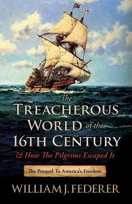 The Treacherous World of the 16th Century & How the Pilgrims Escaped It: The Prequel to America's Freedom - William J. Federer