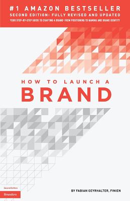 How to Launch a Brand (2nd Edition): Your Step-by-Step Guide to Crafting a Brand: From Positioning to Naming And Brand Identity - Fabian Geyrhalter