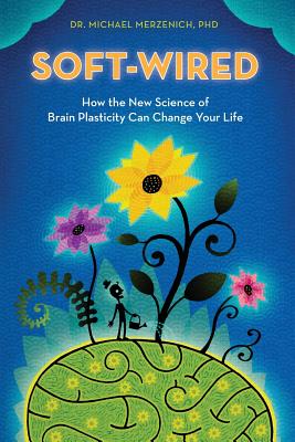 Soft-Wired: How the New Science of Brain Plasticity Can Change Your Life - Michael Merzenich Phd
