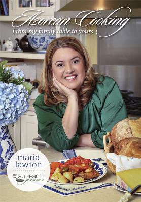 Azorean Cooking: From My Family Table to Yours - Maria Lawton