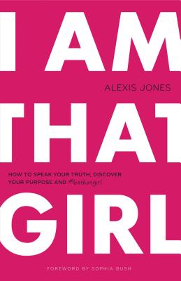 I Am That Girl: How to Speak Your Truth, Discover Your Purpose, and #bethatgirl - Alexis Jones