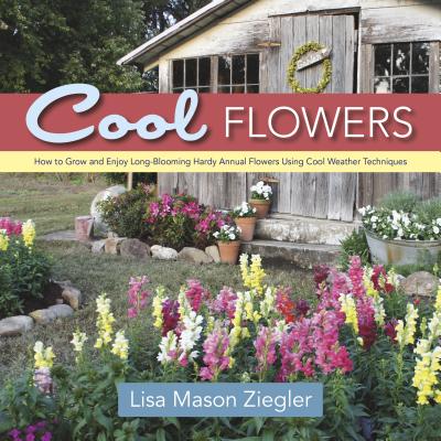 Cool Flowers: How to Grow and Enjoy Long-Blooming Hardy Annual Flowers Using Cool Weather Techniques - Lisa Mason Ziegler
