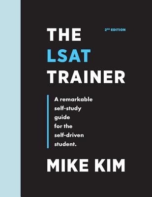 The LSAT Trainer: A Remarkable Self-Study Guide For The Self-Driven Student - Mike Kim