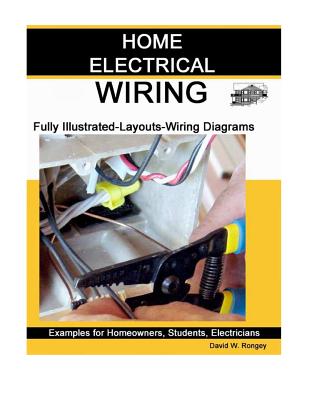 Home Electrical Wiring: A Complete Guide to Home Electrical Wiring Explained by a Licensed Electrical Contractor - David W. Rongey