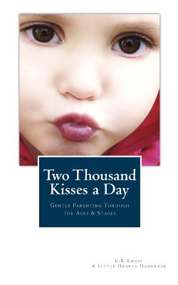 Two Thousand Kisses a Day: Gentle Parenting Through the Ages and Stages - L. R. Knost