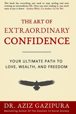 The Art Of Extraordinary Confidence: Your Ultimate Path To Love, Wealth, And Freedom - Aziz Gazipura Psyd
