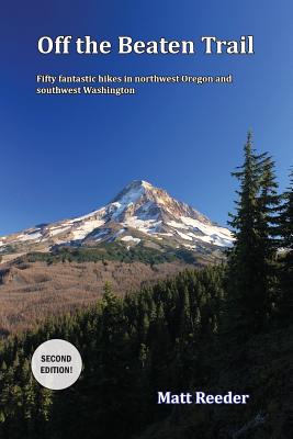 Off the Beaten Trail: Fifty Fantastic Hikes in Northwest Oregon and Southwest Washington - Matt Reeder