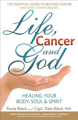 Life, Cancer and God: The Essential Guide to Beating Sickness & Disease by Blending Spiritual Truths with the Natural Laws of Health - Dale Black