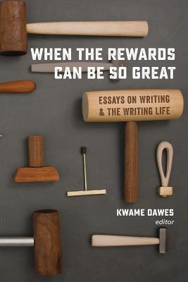 When the Rewards Can Be So Great: Essays on Writing and the Writing Life - Kwame Dawes
