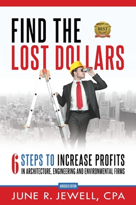 Find the Lost Dollars: 6 Steps to Increase Profits in Architecture, Engineering and Environmental Firms - Abridged Version - June R. Jewell