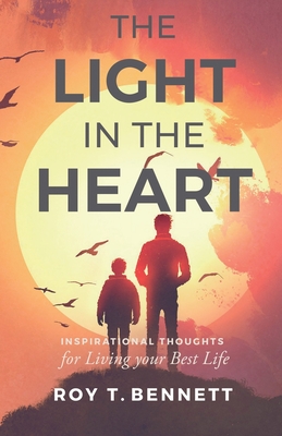 The Light in the Heart: Inspirational Thoughts for Living Your Best Life - Roy T. Bennett