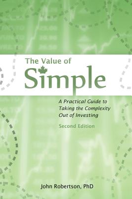 The Value of Simple: A Practical Guide to Taking the Complexity Out of Investing - John A. Robertson