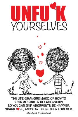 Unfu*k Yourselves: The life-changing magic of how to stop messing up relationships so you can skip arguments, be happier, spark love, and - Blanshard &. Blanshard