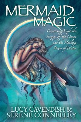 Mermaid Magic: Connecting With the Energy of the Ocean and the Healing Power of Water - Lucy Cavendish