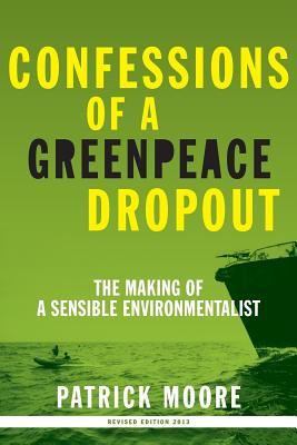 Confessions of a Greenpeace Dropout: The Making of a Sensible Environmentalist - Patrick Albert Moore