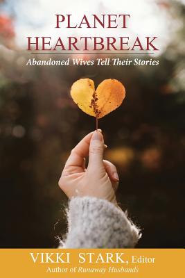 Planet Heartbreak: Abandoned Wives Tell Their Stories - Vikki Stark