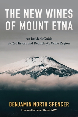 The New Wines of Mount Etna: An Insider's Guide to the History and Rebirth of a Wine Region - Benjamin North Spencer