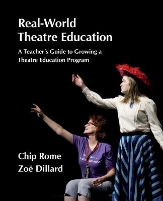 Real-World Theatre Education: A Teacher's Guide to Growing a Theatre Education Program - Chip Rome