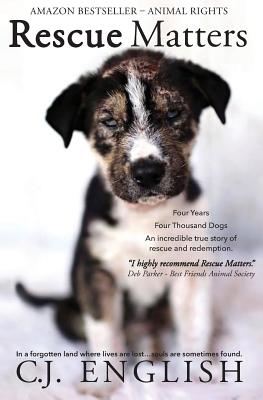 Rescue Matters: Four years. Four thousand dogs. An incredible true story of rescue and redemption. - C. J. English