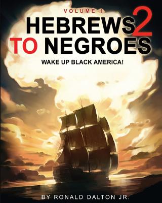 Hebrews to Negroes 2: WAKE UP BLACK AMERICA! Volume 1 - Ronald Dalton Jr