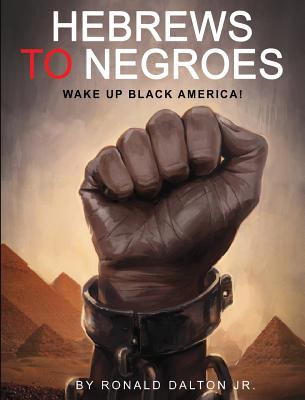 Hebrews to Negroes: Wake Up Black America! - Ronald Dalton Jr