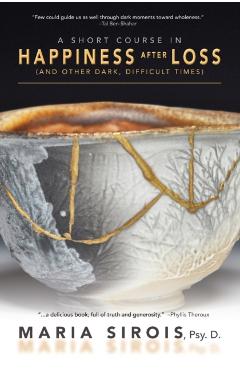 A Short Course in Happiness After Loss: (and Other Dark, Difficult Times) - Maria Sirois