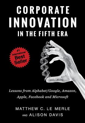 Corporate Innovation in the Fifth Era: Lessons from Alphabet/Google, Amazon, Apple, Facebook, and Microsoft - Matthew C. Le Merle
