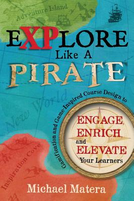 Explore Like a PIRATE: Gamification and Game-Inspired Course Design to Engage, Enrich and Elevate Your Learners - Michael Matera