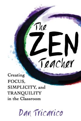 The Zen Teacher: Creating Focus, Simplicity, and Tranquility in the Classroom - Dan Tricarico