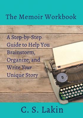 The Memoir Workbook: A Step-By Step Guide to Help You Brainstorm, Organize, and Write Your Unique Story - C. S. Lakin