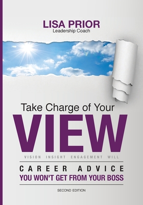 Take Charge of Your VIEW: Career Advice You Won't Get From Your Boss - Lisa Ann Prior