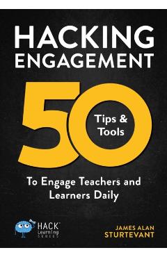 Hacking Engagement: 50 Tips & Tools To Engage Teachers and Learners Daily - James Alan Sturtevant