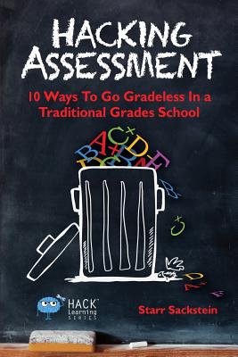 Hacking Assessment: 10 Ways to Go Gradeless in a Traditional Grades School - Starr Sackstein