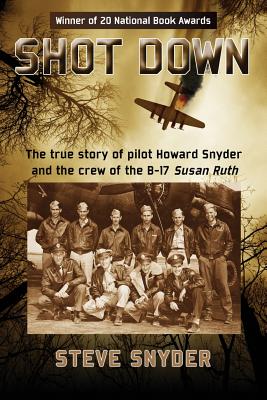 Shot Down: The true story of pilot Howard Snyder and the crew of the B-17 Susan Ruth - Steve Snyder