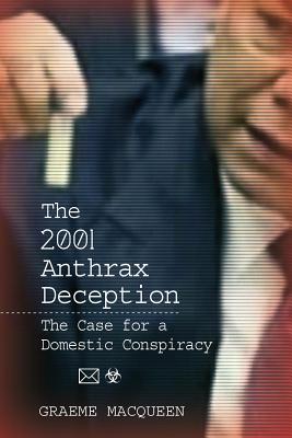 The 2001 Anthrax Deception: The Case for a Domestic Conspiracy - Graeme Macqueen