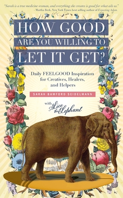 How Good Are You Willing to Let It Get?: Daily FEELGOOD Inspiration for Creatives, Healers, and Helpers - Sarah Bamford Seidelmann