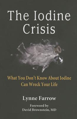 The Iodine Crisis: What You Don't Know about Iodine Can Wreck Your Life - Lynne Farrow