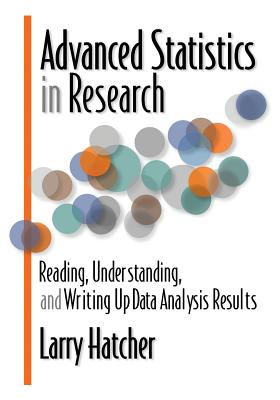 Advanced Statistics in Research: Reading, Understanding, and Writing Up Data Analysis Results - Larry Hatcher