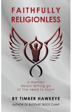 Faithfully Religionless: A memoir about letting go of the need to know - Timber Hawkeye