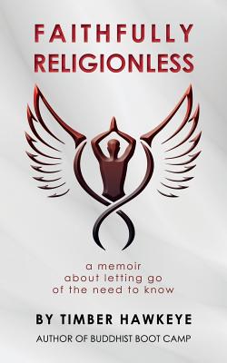 Faithfully Religionless: A memoir about letting go of the need to know - Timber Hawkeye